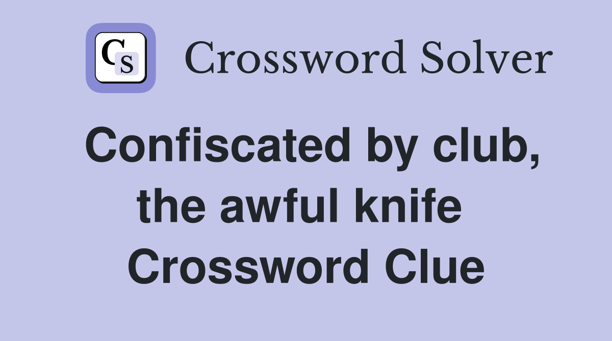 Confiscated by club, the awful knife  Crossword Clue