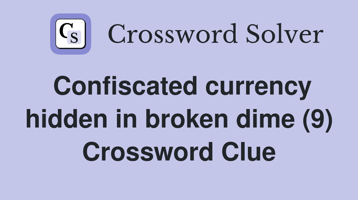 Confiscated currency hidden in broken dime (9) Crossword Clue