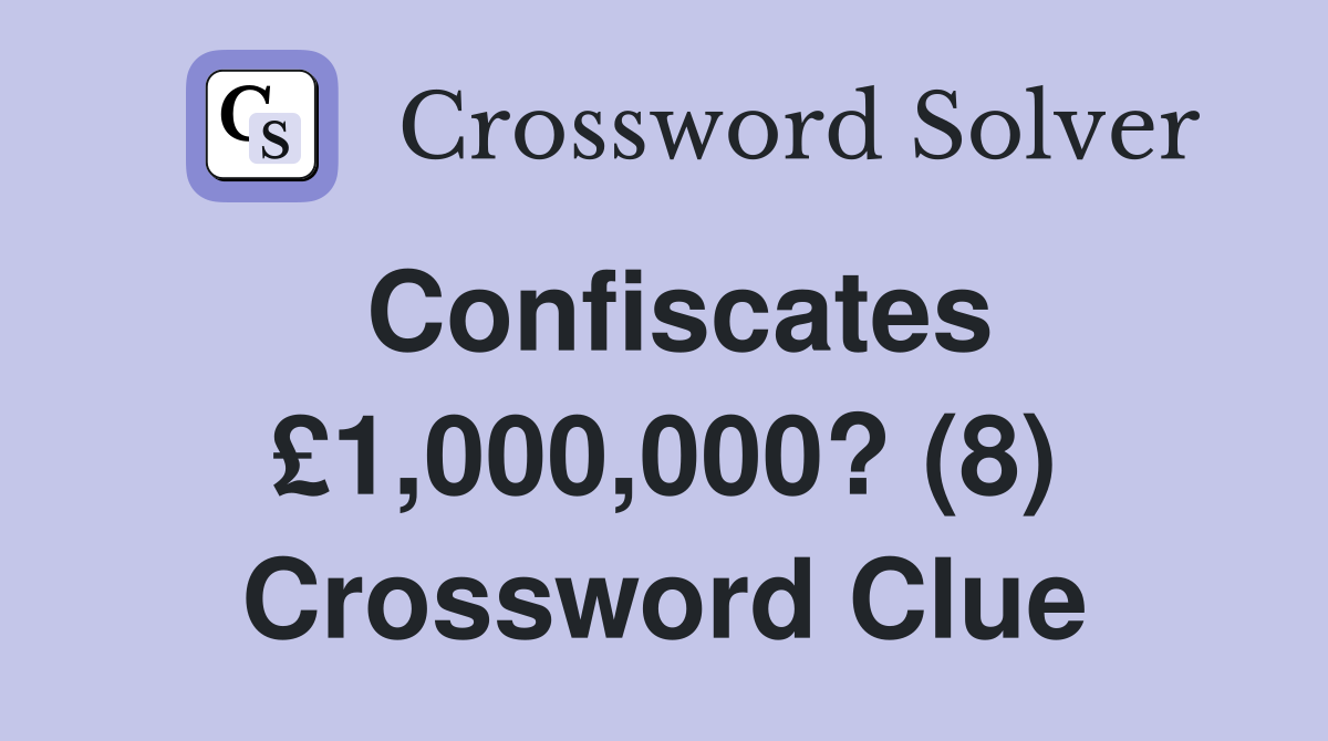 Confiscates £1,000,000? (8) Crossword Clue