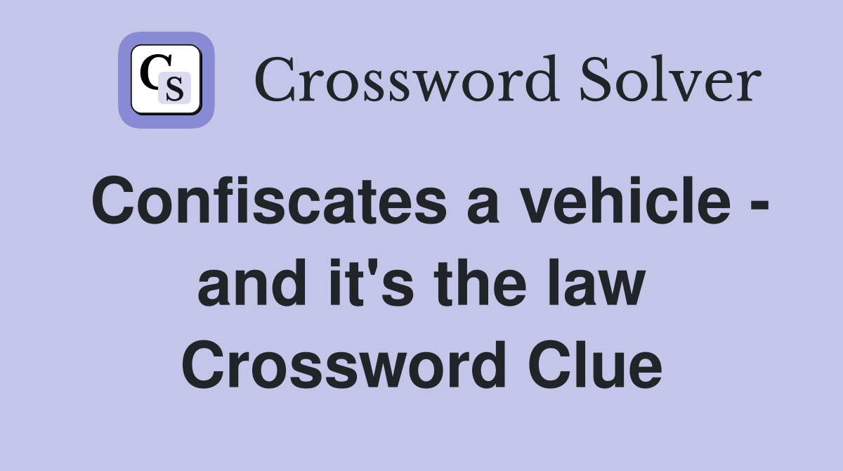 Confiscates a vehicle - and it's the law Crossword Clue