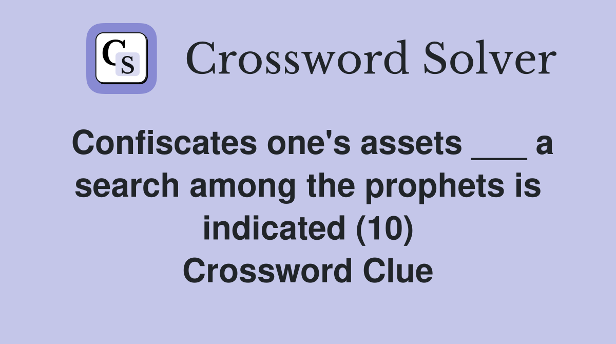 Confiscates one's assets ___ a search among the prophets is indicated (10) Crossword Clue