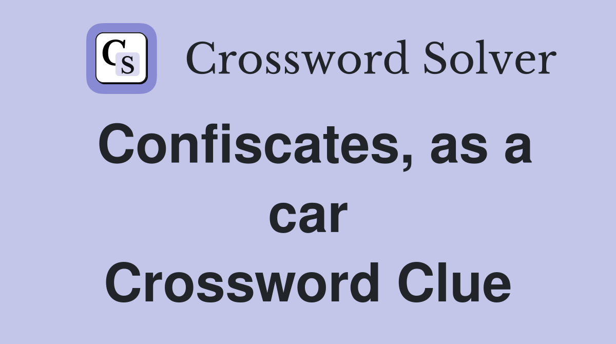 Confiscates, as a car Crossword Clue