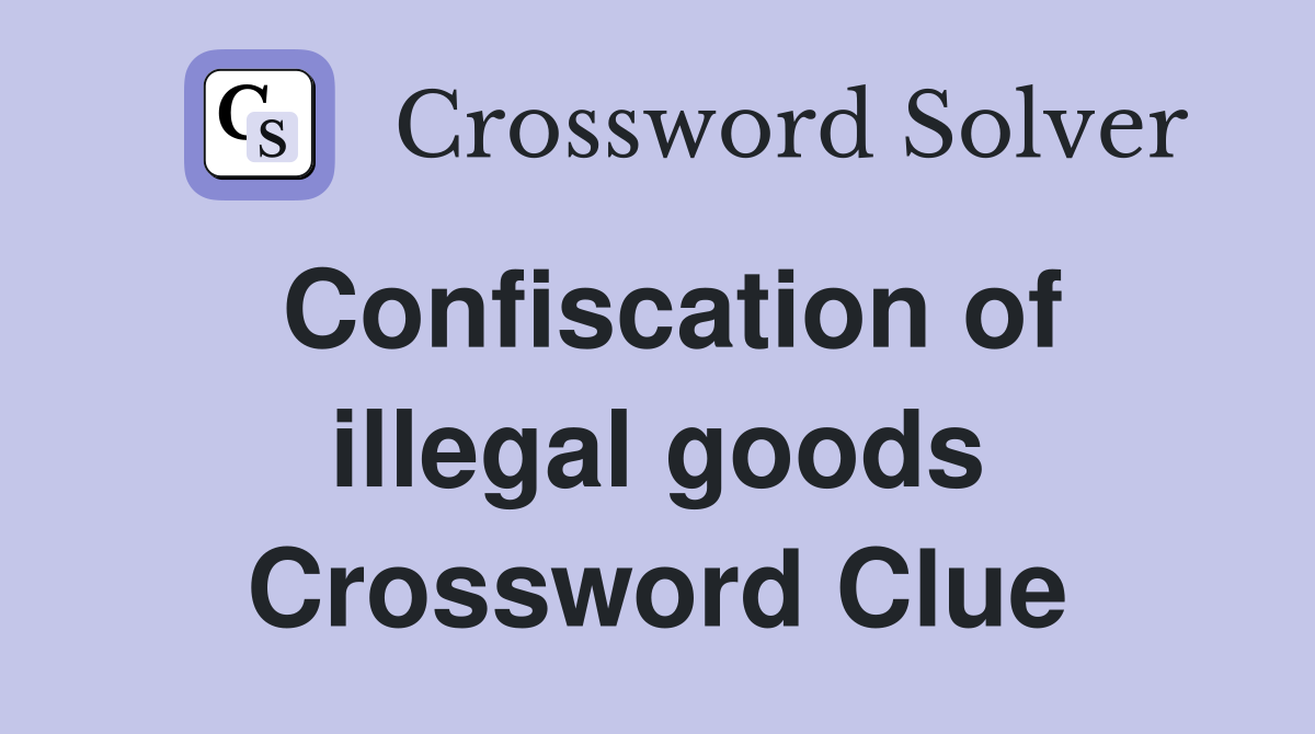 Confiscation of illegal goods Crossword Clue