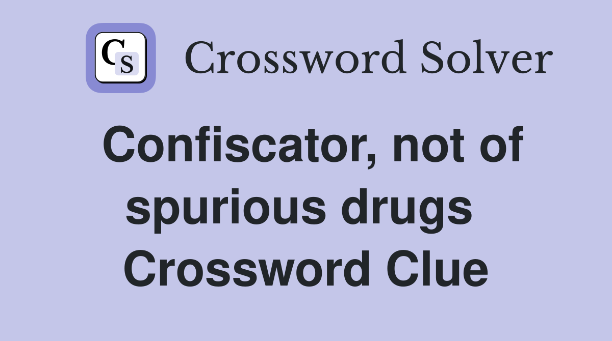 Confiscator, not of spurious drugs  Crossword Clue