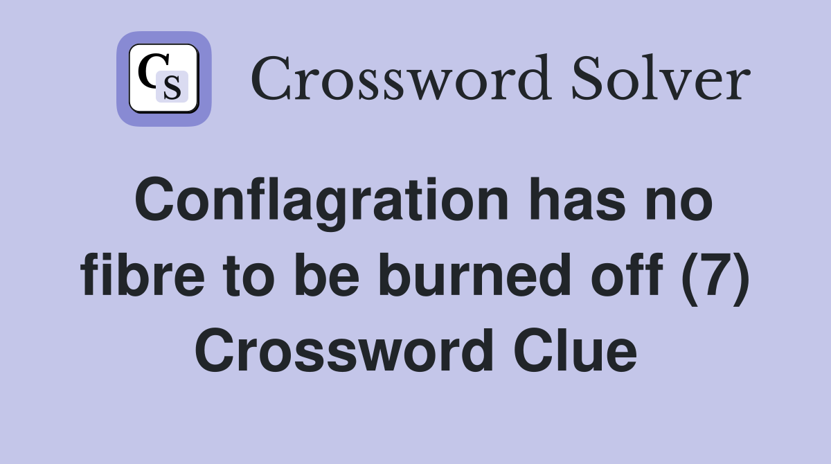 Conflagration has no fibre to be burned off (7) Crossword Clue