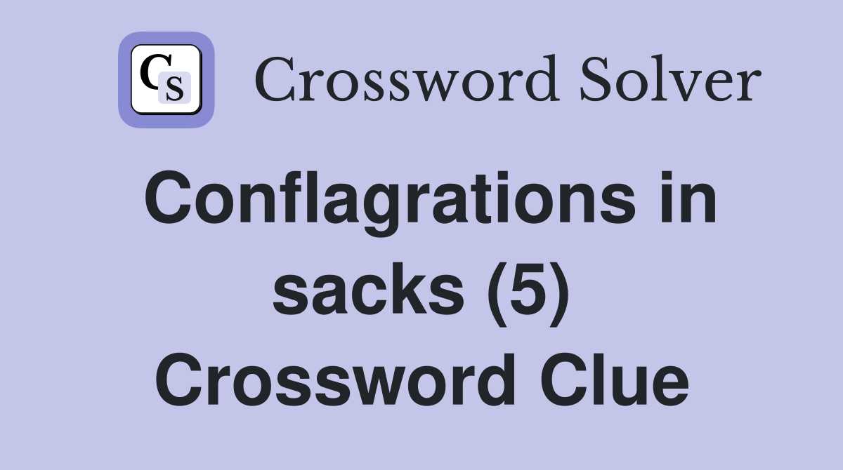 Conflagrations in sacks (5) Crossword Clue
