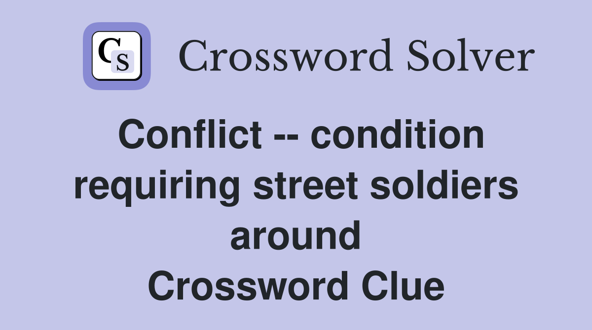 Conflict -- condition requiring street soldiers around Crossword Clue