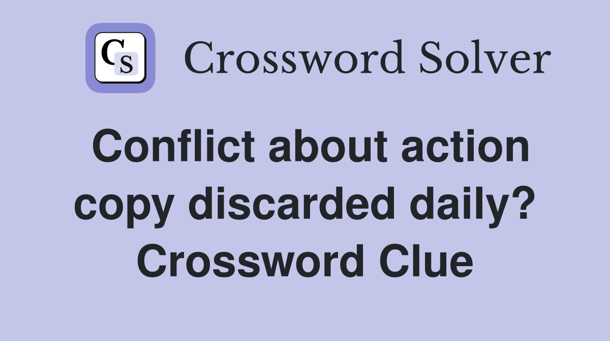 Conflict about action copy discarded daily? Crossword Clue