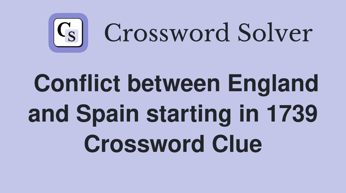 Conflict between England and Spain starting in 1739 Crossword Clue