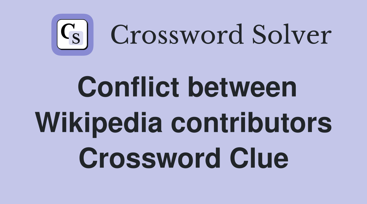 Conflict between Wikipedia contributors Crossword Clue