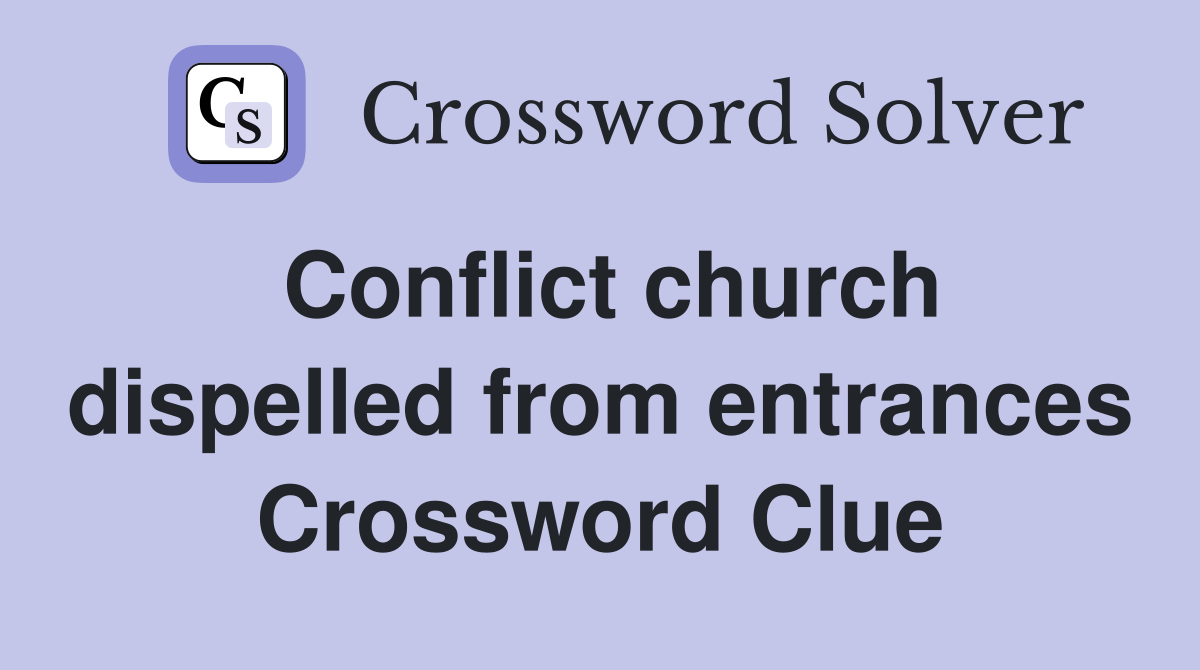 Conflict church dispelled from entrances Crossword Clue