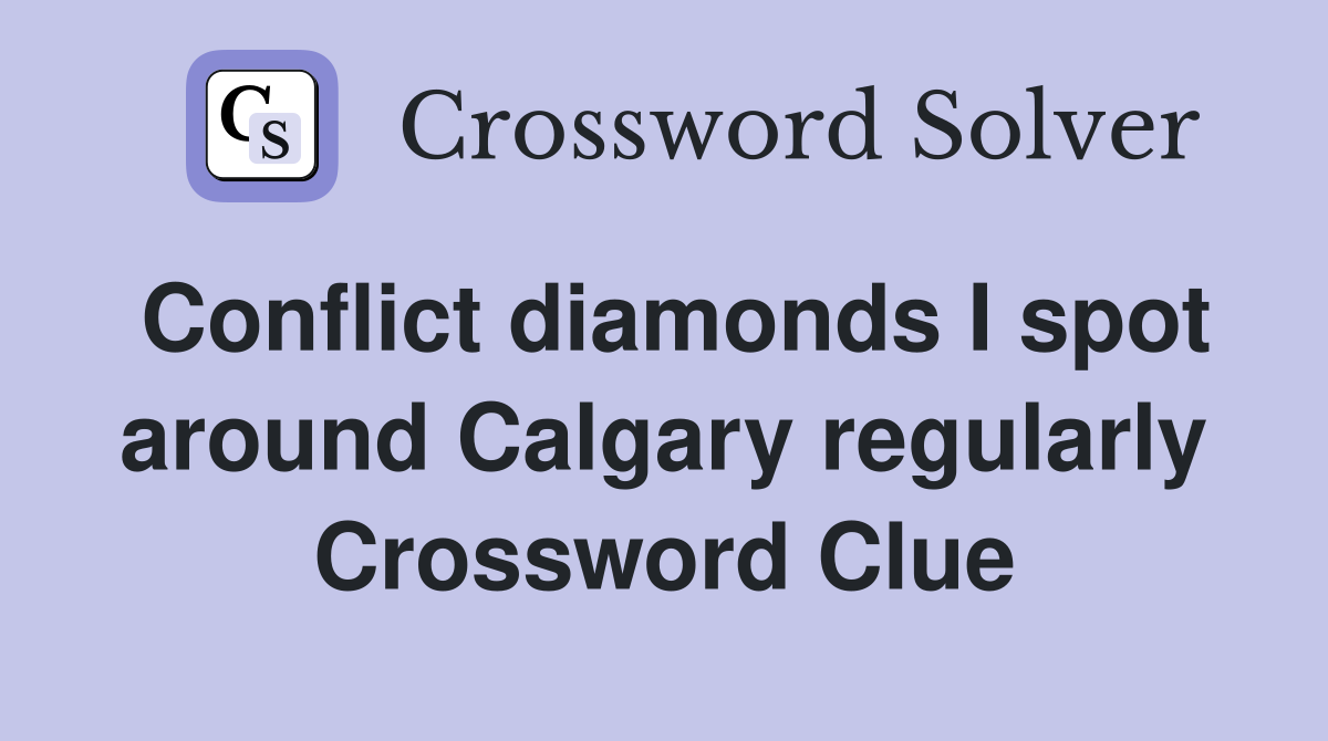 Conflict diamonds I spot around Calgary regularly Crossword Clue