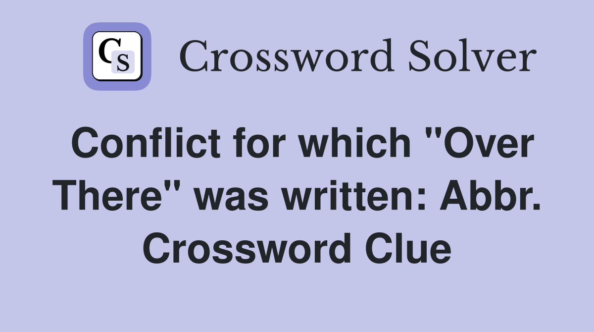 Conflict for which "Over There" was written: Abbr. Crossword Clue