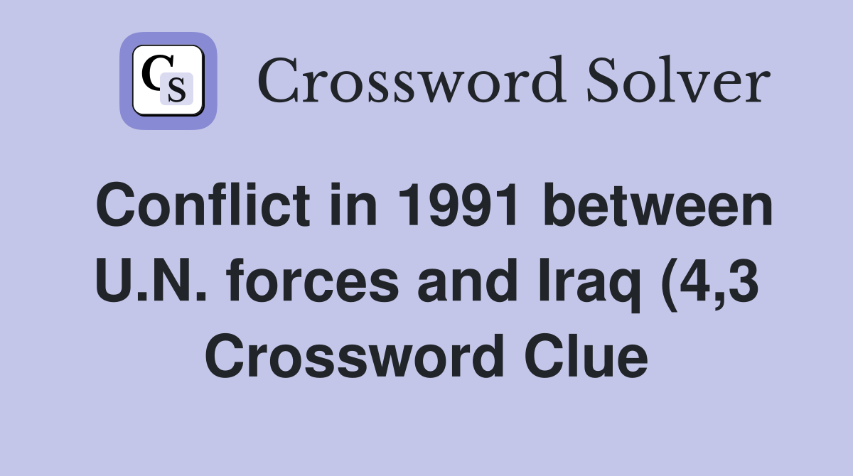 Conflict in 1991 between U N forces and Iraq (4 3) Crossword Clue Conflict in 1991 between U N forces and Iraq (4 3) Crossword Clue