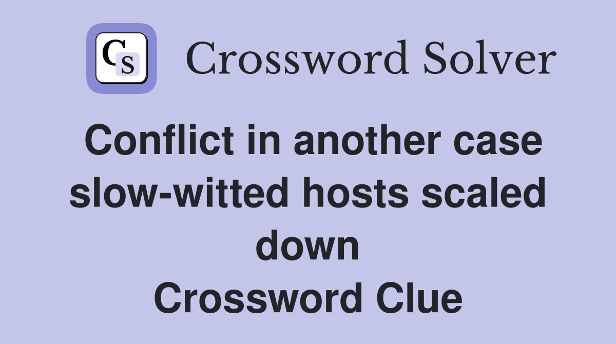 Conflict in another case slow-witted hosts scaled down Crossword Clue