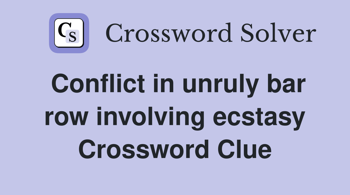 Conflict in unruly bar row involving ecstasy Crossword Clue