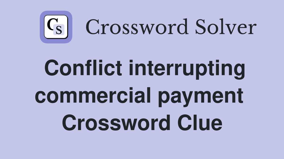 Conflict interrupting commercial payment  Crossword Clue