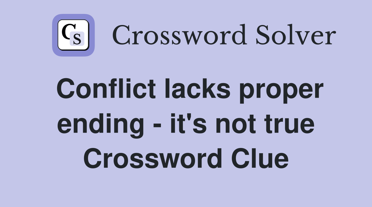 Conflict lacks proper ending - it's not true Crossword Clue