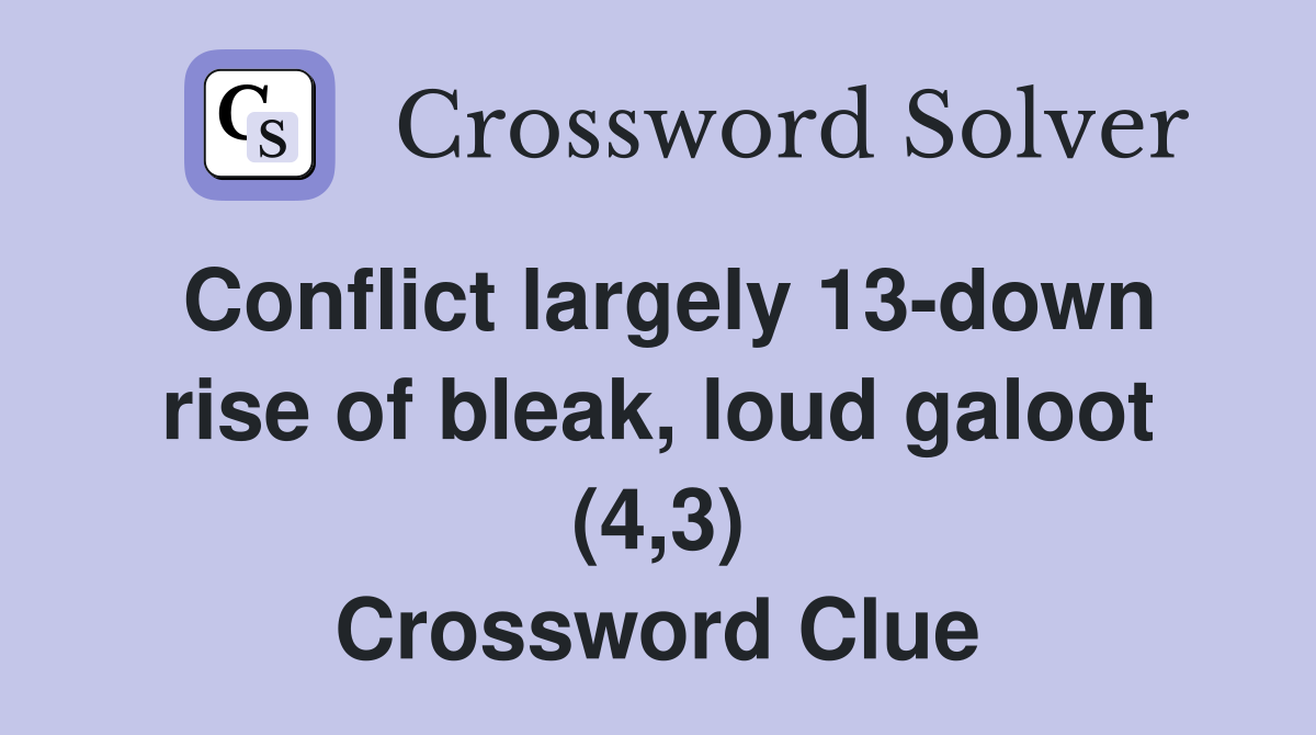 Conflict largely 13-down rise of bleak, loud galoot (4,3) Crossword Clue