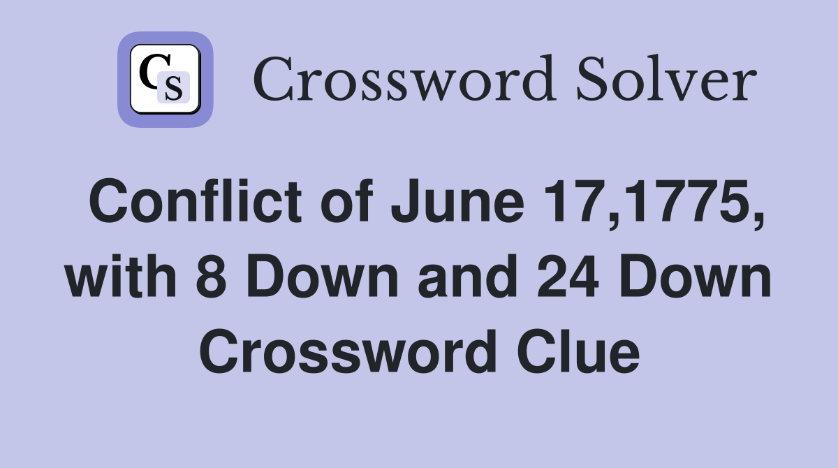 Conflict of June 17,1775, with 8 Down and 24 Down Crossword Clue