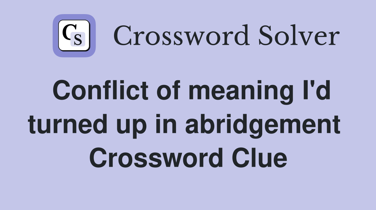 Conflict of meaning I'd turned up in abridgement  Crossword Clue