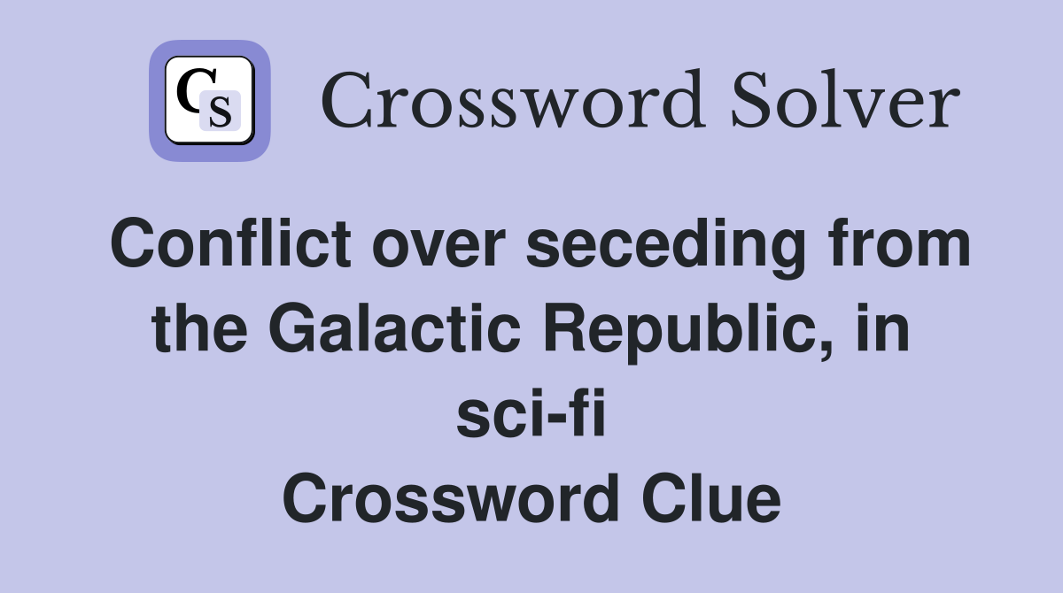 Conflict over seceding from the Galactic Republic, in sci-fi Crossword Clue