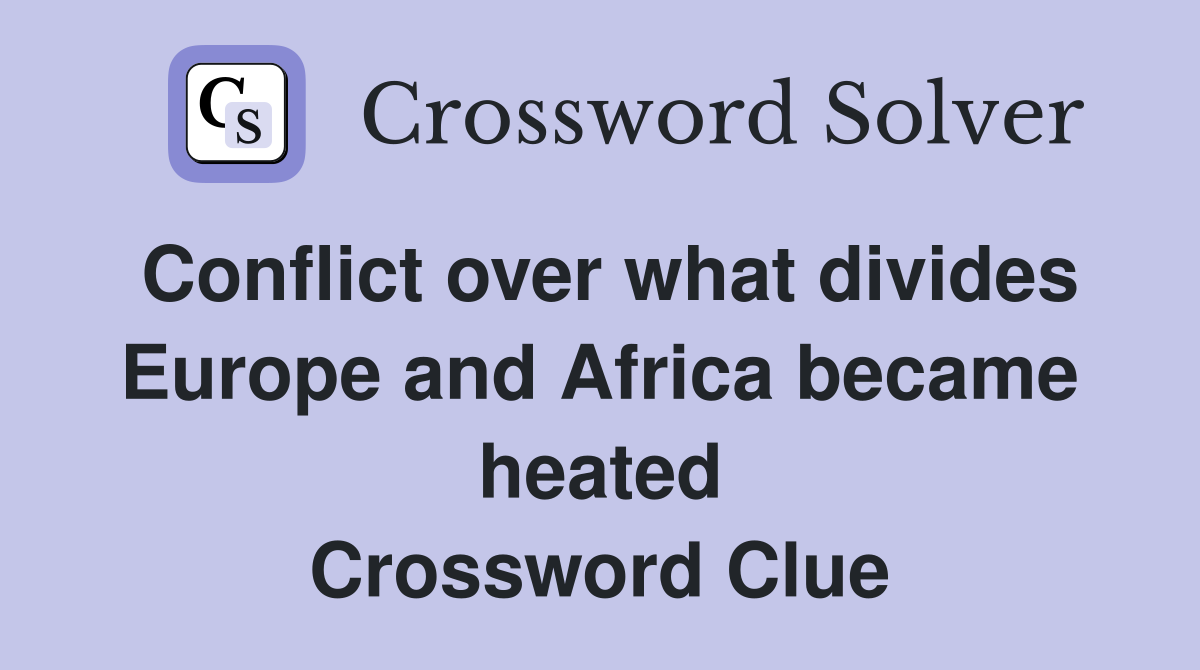 Conflict over what divides Europe and Africa became heated Crossword Clue