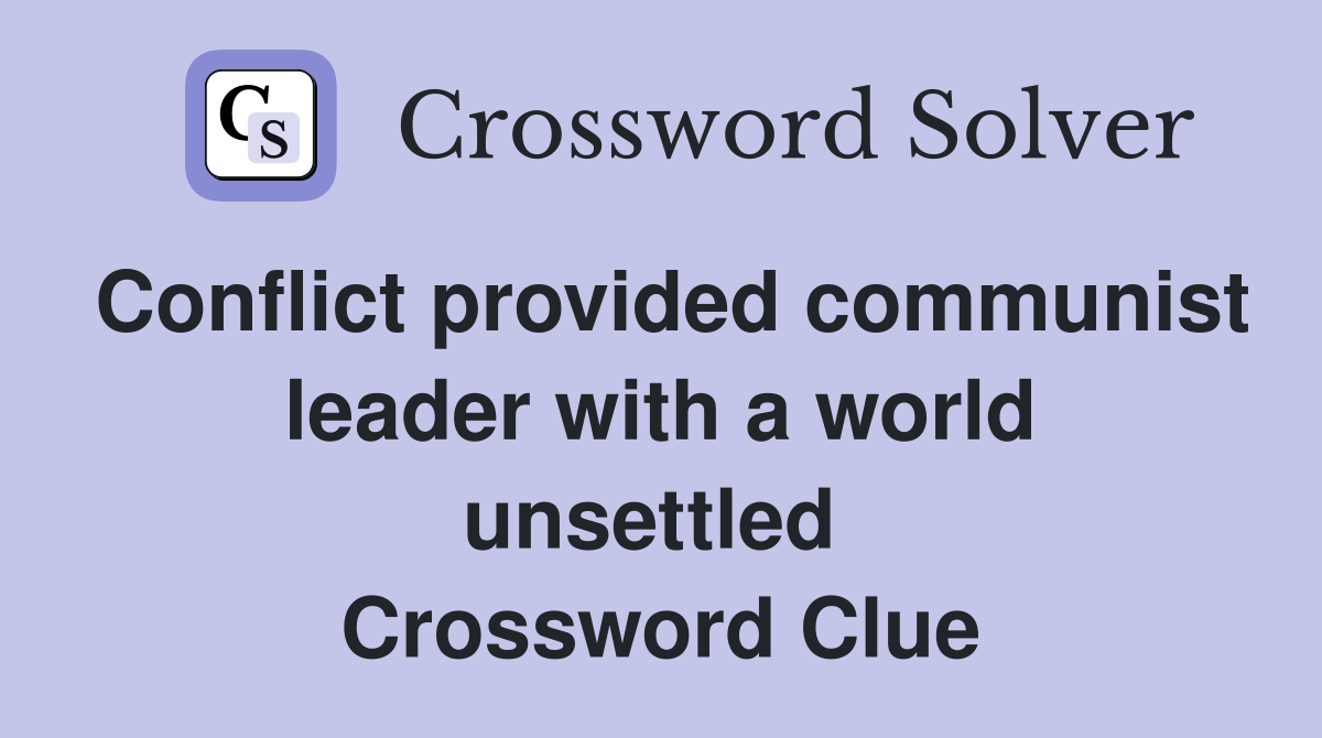Conflict provided communist leader with a world unsettled  Crossword Clue