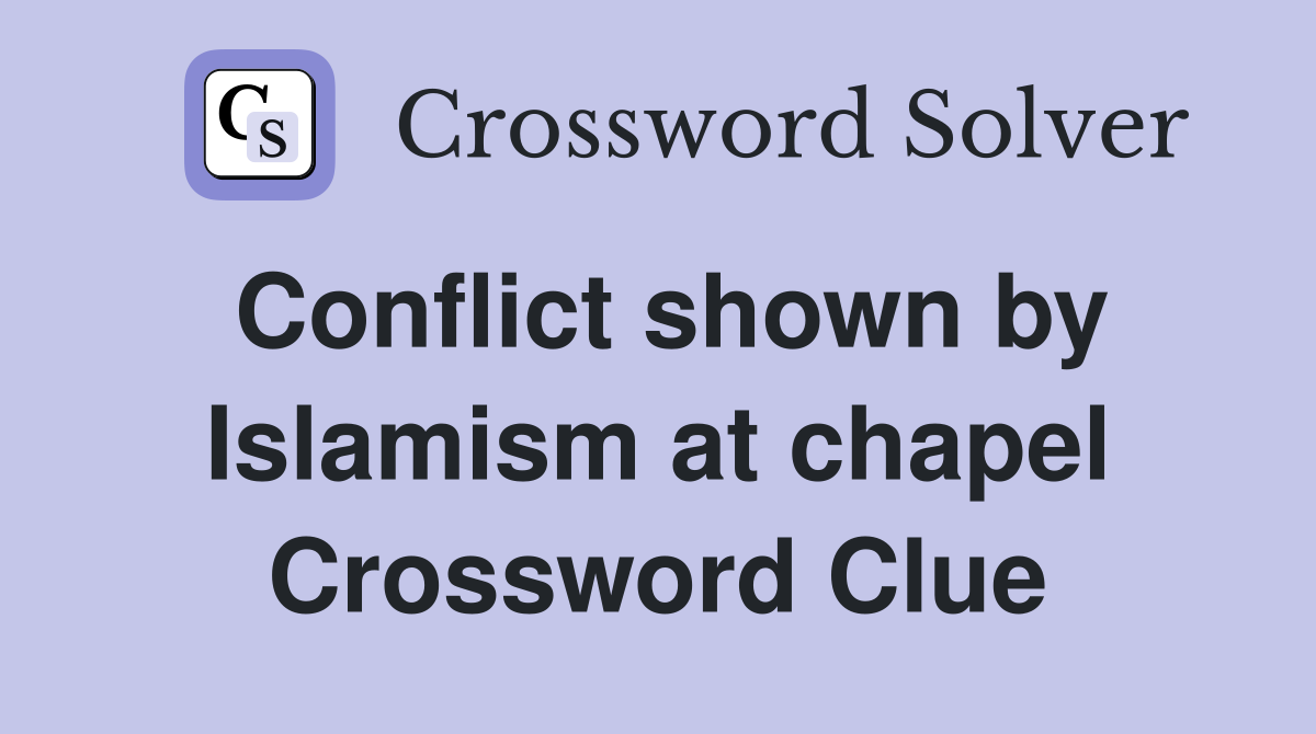Conflict shown by Islamism at chapel Crossword Clue