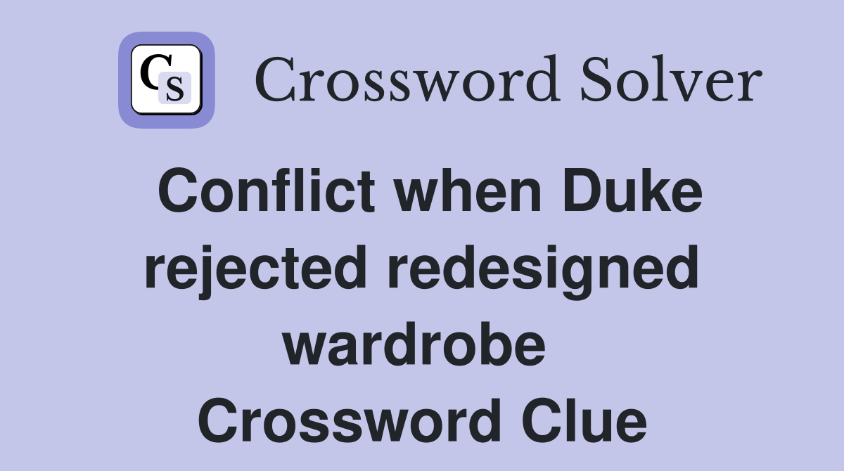 Conflict when Duke rejected redesigned wardrobe  Crossword Clue
