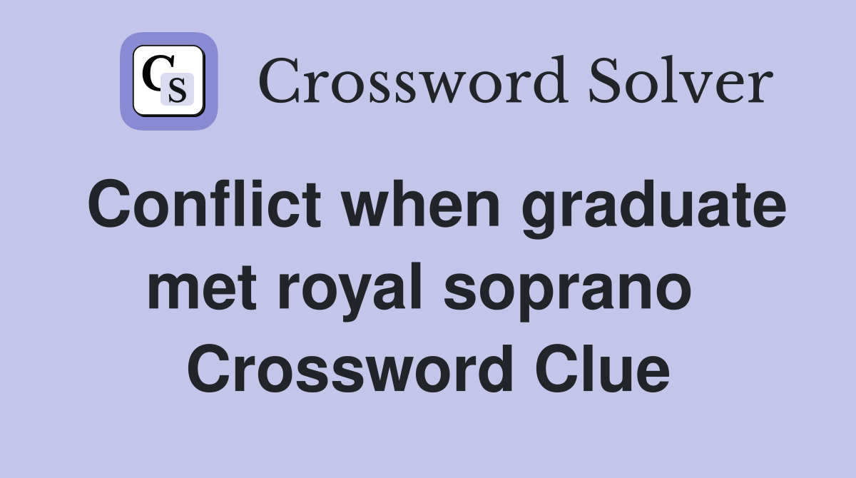 Conflict when graduate met royal soprano  Crossword Clue