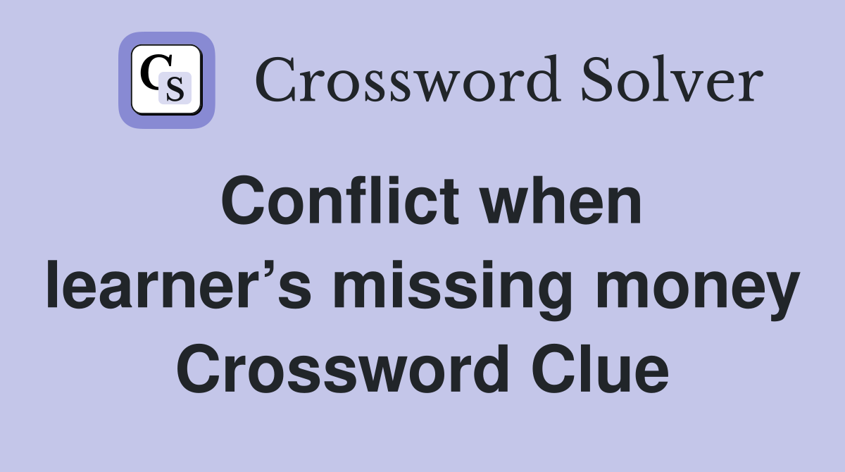 Conflict when learner’s missing money Crossword Clue