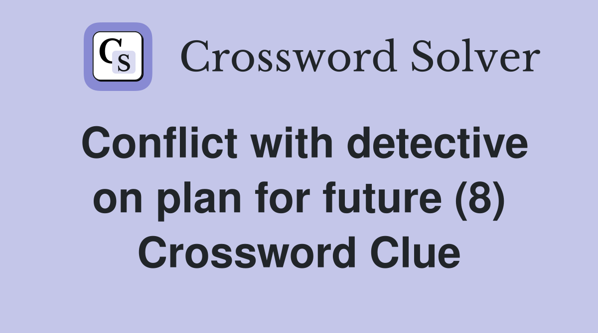 Conflict with detective on plan for future (8) Crossword Clue