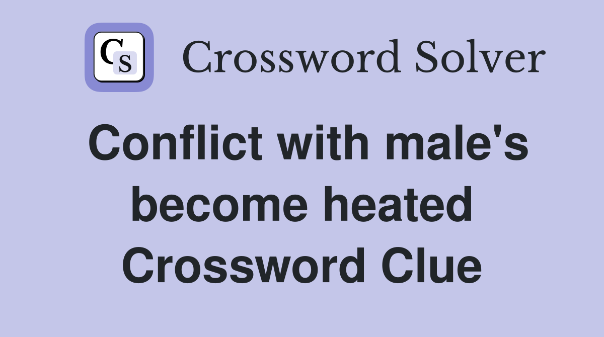 Conflict with male's become heated Crossword Clue