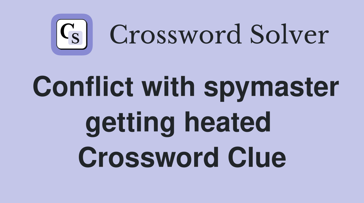 Conflict with spymaster getting heated  Crossword Clue