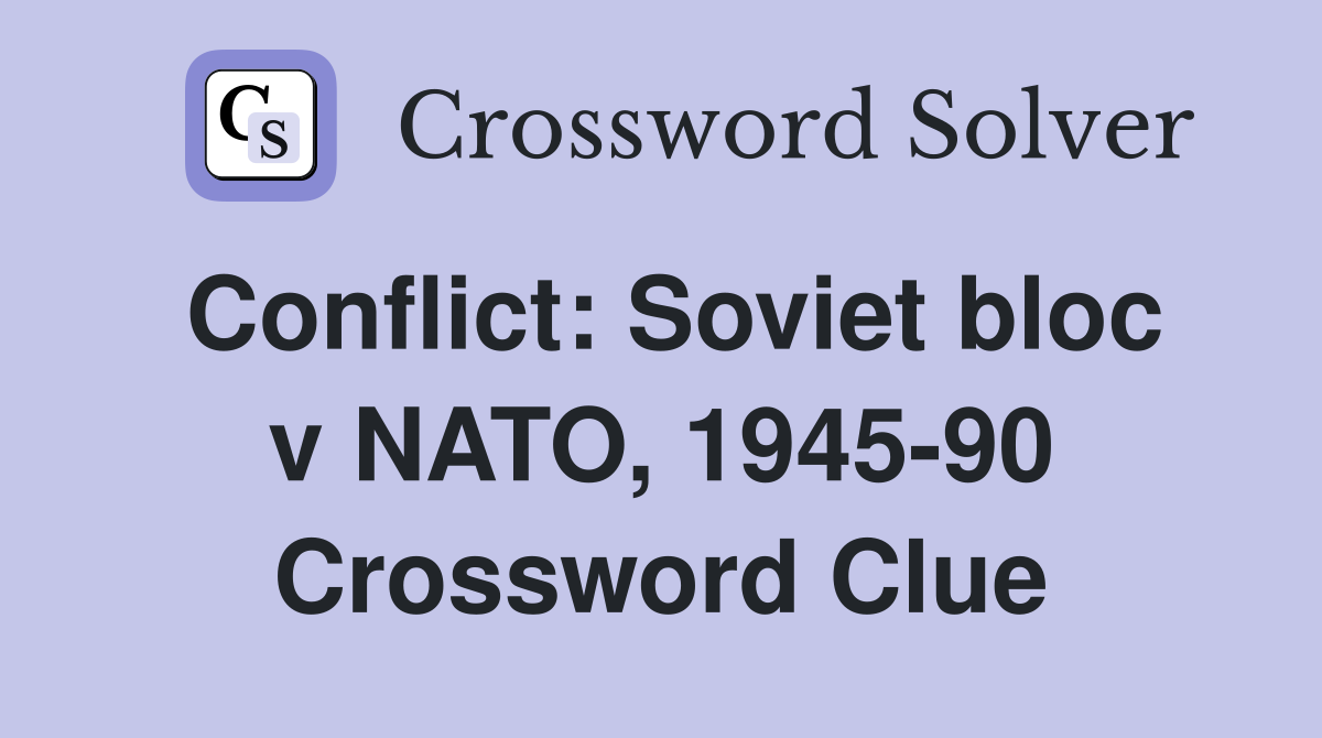 Conflict: Soviet bloc v NATO, 1945-90 Crossword Clue