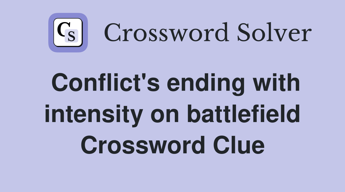 Conflict's ending with intensity on battlefield Crossword Clue