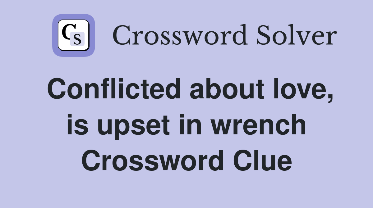 Conflicted about love, is upset in wrench Crossword Clue