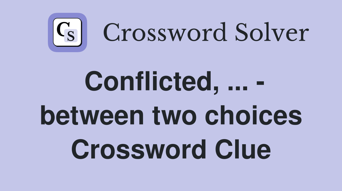 Conflicted, ... - between two choices Crossword Clue