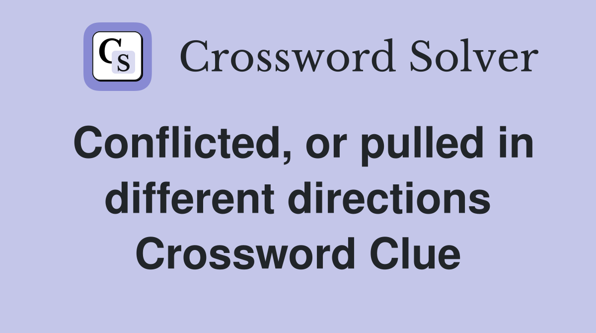 Conflicted, or pulled in different directions Crossword Clue