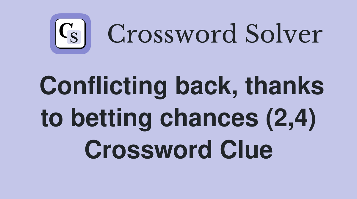 Conflicting back, thanks to betting chances (2,4) Crossword Clue