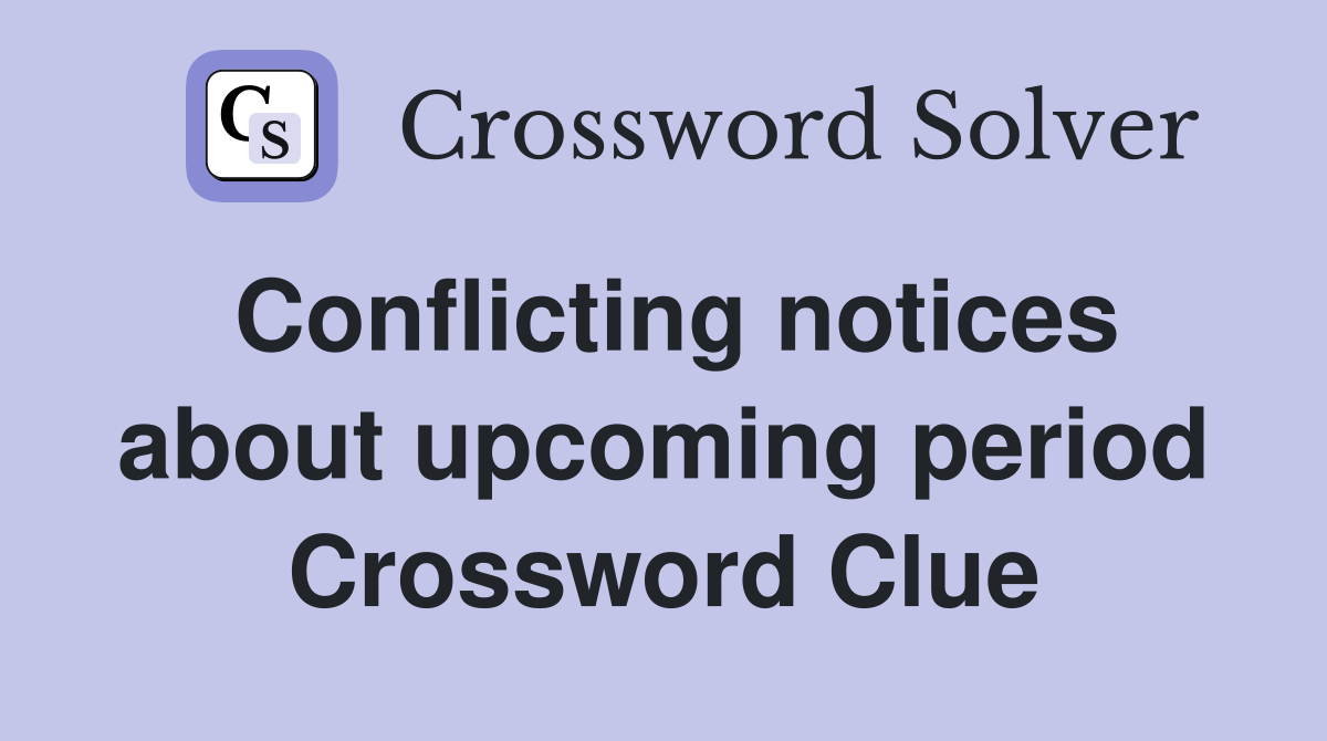Conflicting notices about upcoming period Crossword Clue