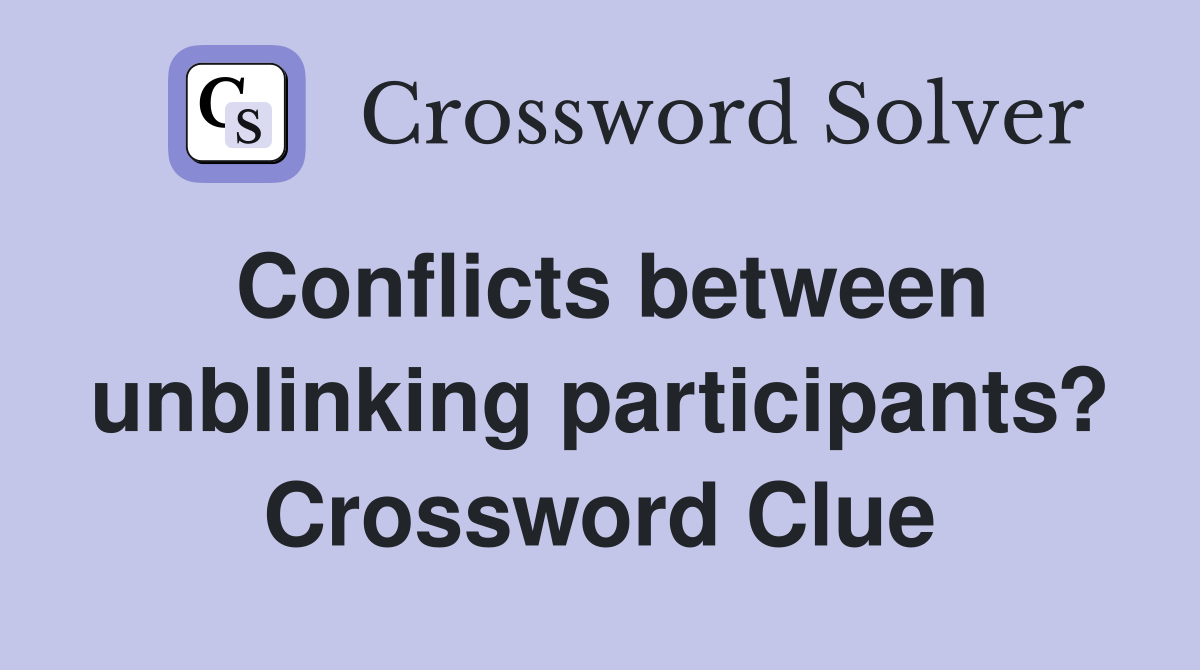 Conflicts between unblinking participants? Crossword Clue