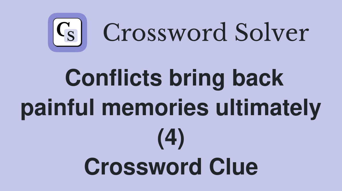 Conflicts bring back painful memories ultimately (4) Crossword Clue
