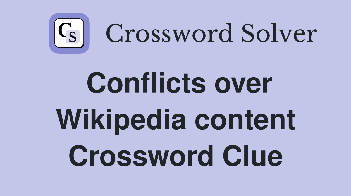 Conflicts over Wikipedia content Crossword Clue