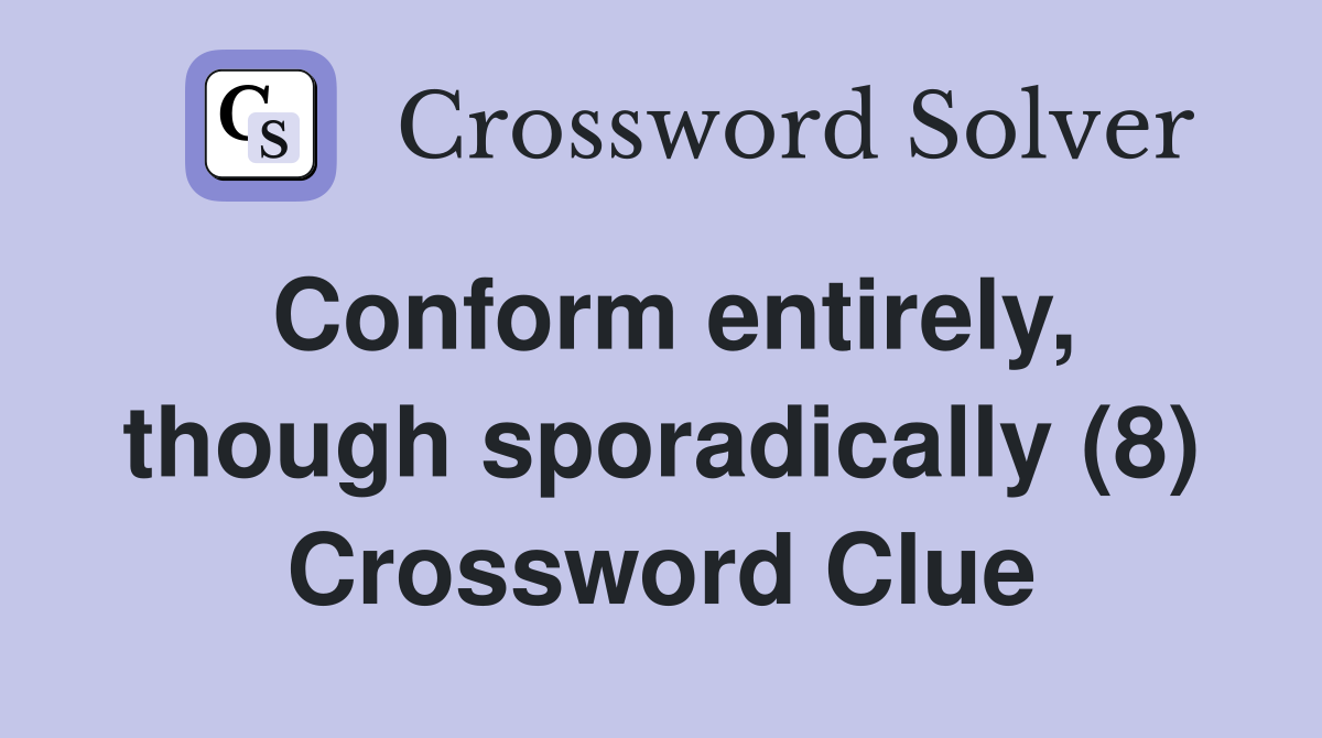 Conform entirely, though sporadically (8) Crossword Clue