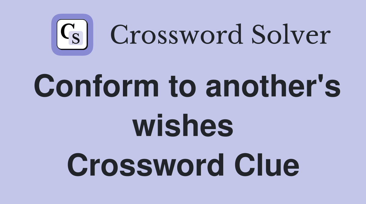 Conform to another's wishes Crossword Clue
