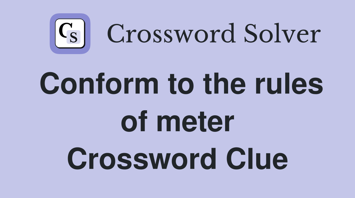 Conform to the rules of meter Crossword Clue