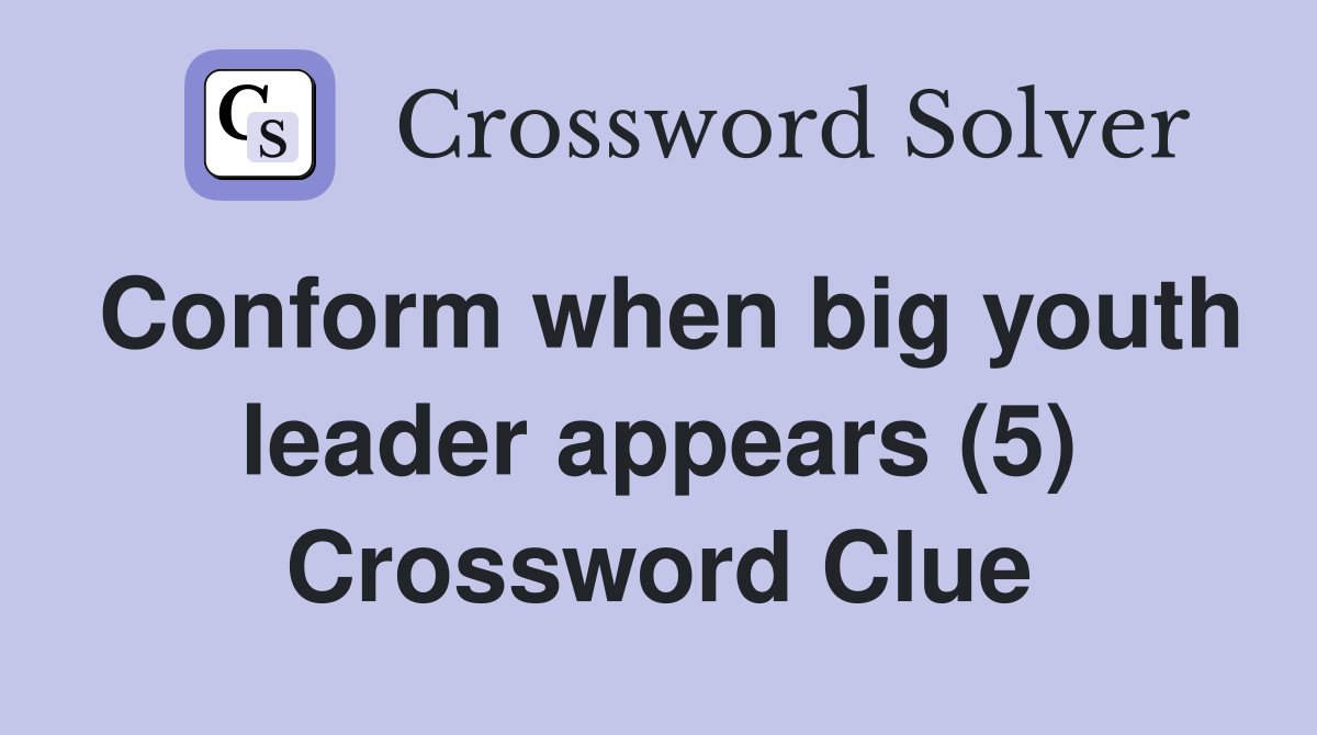 Conform when big youth leader appears (5) Crossword Clue