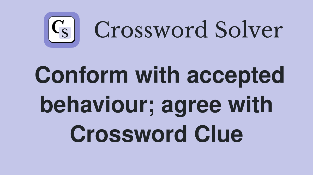 Conform with accepted behaviour; agree with Crossword Clue